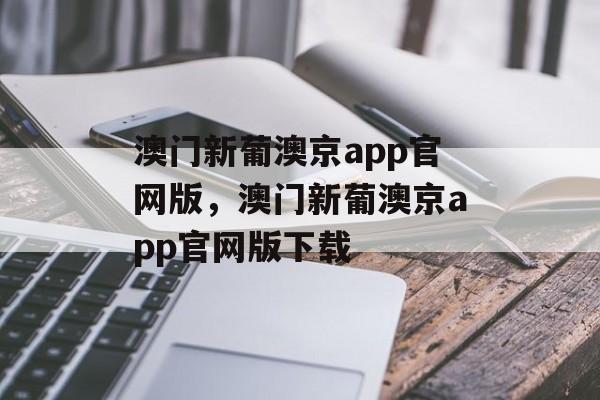 澳门新葡澳京app官网版，澳门新葡澳京app官网版下载