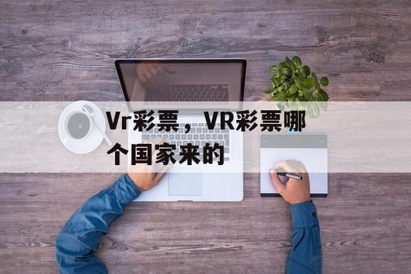 Vr彩票，VR彩票哪个国家来的