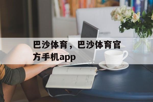 巴沙体育，巴沙体育官方手机app