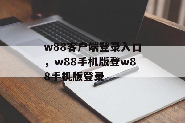 w88客户端登录入口，w88手机版登w88手机版登录