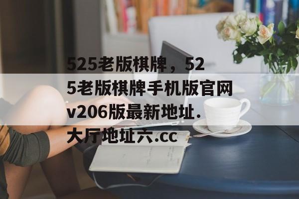 525老版棋牌，525老版棋牌手机版官网v206版最新地址.大厅地址六.cc