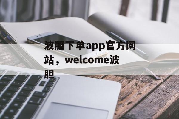 波胆下单app官方网站，welcome波胆