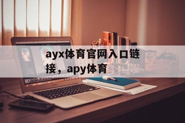 ayx体育官网入口链接，apy体育